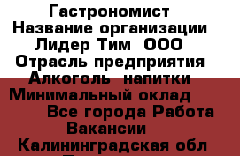 Гастрономист › Название организации ­ Лидер Тим, ООО › Отрасль предприятия ­ Алкоголь, напитки › Минимальный оклад ­ 35 000 - Все города Работа » Вакансии   . Калининградская обл.,Приморск г.